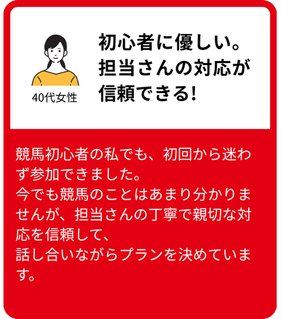 初心者に優しい。担当さんの対応が信頼できる!（40代女性）