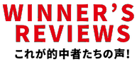 WINNER'S REVIEWS これが的中者たちの声!